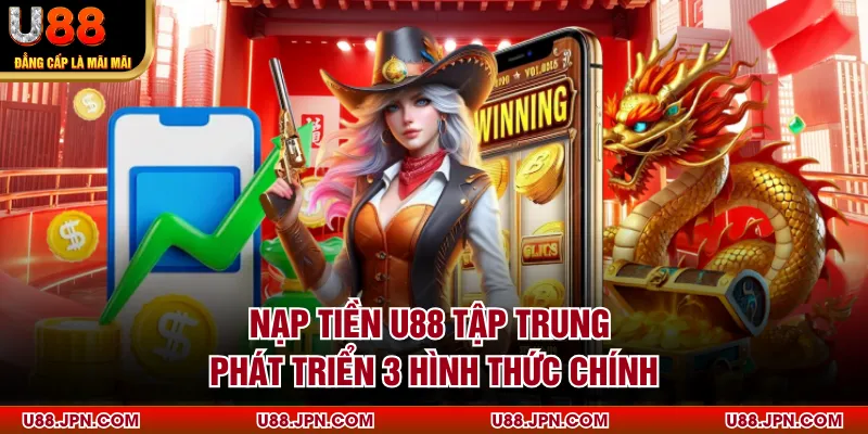 Nạp tiền U88 tập trung phát triển 3 hình thức chính